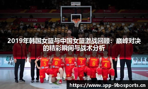 2019年韩国女篮与中国女篮激战回顾：巅峰对决的精彩瞬间与战术分析