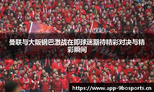 曼联与大阪钢巴激战在即球迷期待精彩对决与精彩瞬间