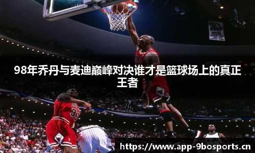 98年乔丹与麦迪巅峰对决谁才是篮球场上的真正王者