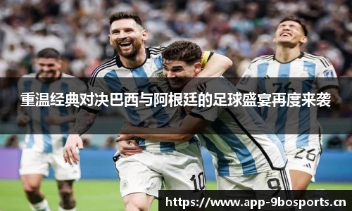 重温经典对决巴西与阿根廷的足球盛宴再度来袭