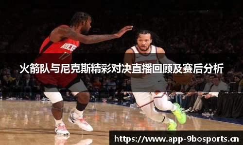 火箭队与尼克斯精彩对决直播回顾及赛后分析