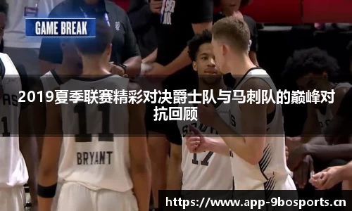 2019夏季联赛精彩对决爵士队与马刺队的巅峰对抗回顾