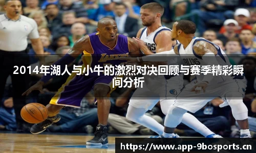 2014年湖人与小牛的激烈对决回顾与赛季精彩瞬间分析