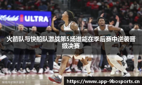火箭队与快船队激战第5场谁能在季后赛中逆袭晋级决赛