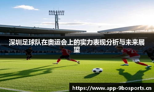 深圳足球队在奥运会上的实力表现分析与未来展望