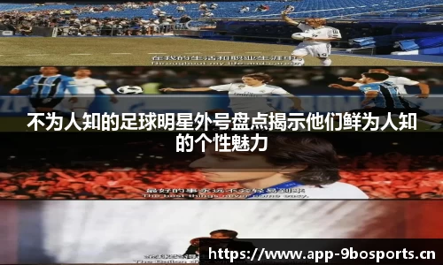 不为人知的足球明星外号盘点揭示他们鲜为人知的个性魅力