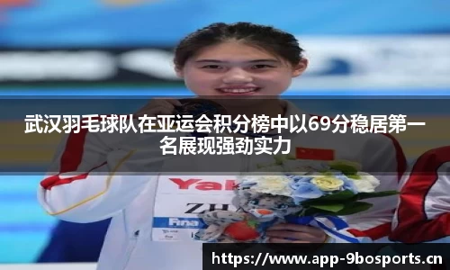 武汉羽毛球队在亚运会积分榜中以69分稳居第一名展现强劲实力